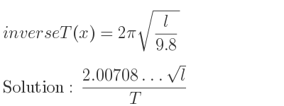 The inverse of T(x)=2pisqrt(l/(9.8)) is (2.00708…sqrt(l))/T